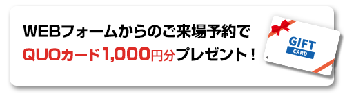 WEBフォームからのご来場予約でQUOカード 1,000円分プレゼント！