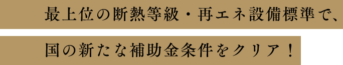最上位の断熱等級・再エネ設備標準で、国の新たな補助金条件をクリア！
